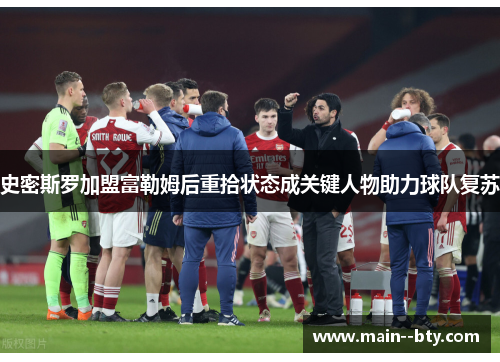 史密斯罗加盟富勒姆后重拾状态成关键人物助力球队复苏