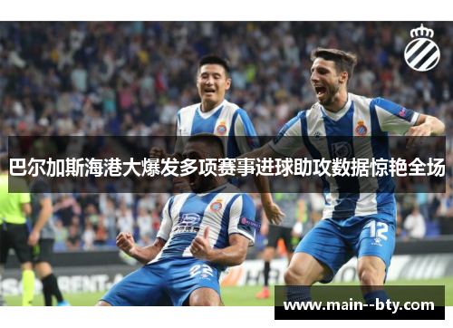 巴尔加斯海港大爆发多项赛事进球助攻数据惊艳全场