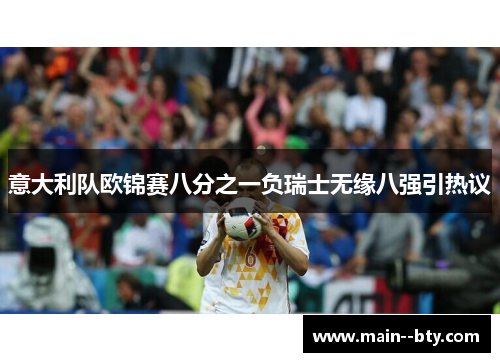 意大利队欧锦赛八分之一负瑞士无缘八强引热议
