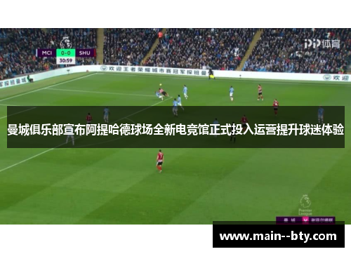 曼城俱乐部宣布阿提哈德球场全新电竞馆正式投入运营提升球迷体验