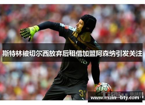 斯特林被切尔西放弃后租借加盟阿森纳引发关注