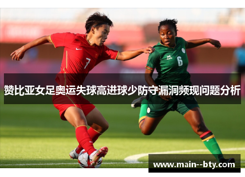 赞比亚女足奥运失球高进球少防守漏洞频现问题分析