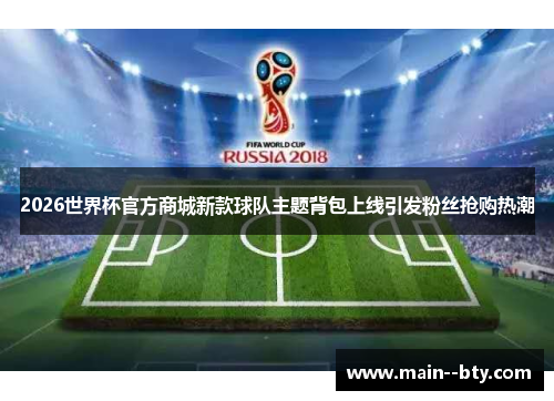 2026世界杯官方商城新款球队主题背包上线引发粉丝抢购热潮