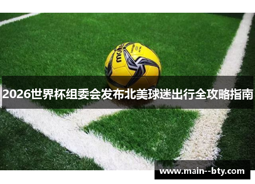 2026世界杯组委会发布北美球迷出行全攻略指南