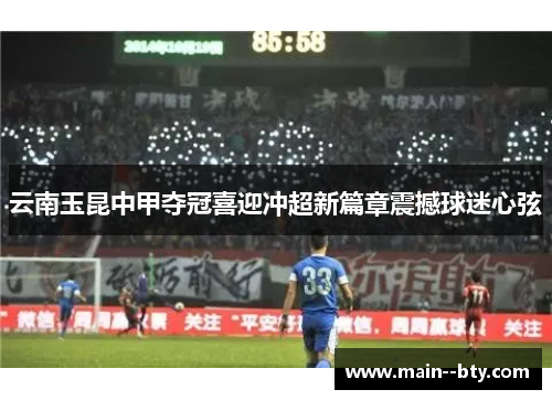 云南玉昆中甲夺冠喜迎冲超新篇章震撼球迷心弦