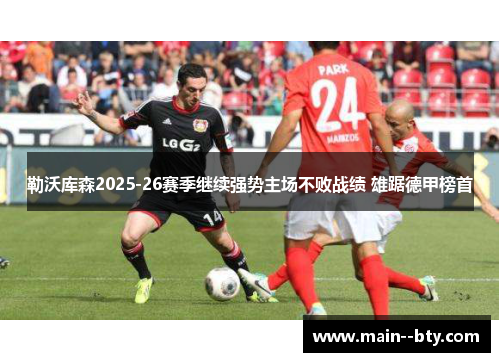 勒沃库森2025-26赛季继续强势主场不败战绩 雄踞德甲榜首