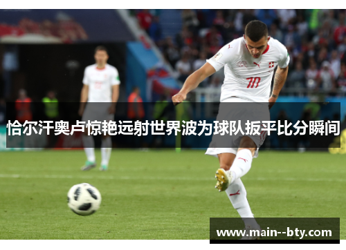 恰尔汗奥卢惊艳远射世界波为球队扳平比分瞬间