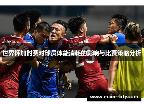 世界杯加时赛对球员体能消耗的影响与比赛策略分析