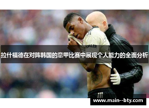 拉什福德在对阵韩国的意甲比赛中展现个人能力的全面分析