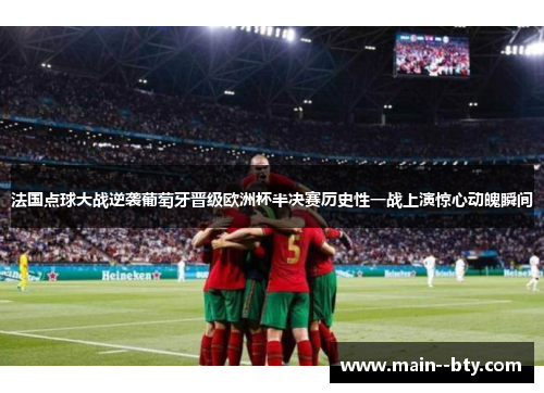 法国点球大战逆袭葡萄牙晋级欧洲杯半决赛历史性一战上演惊心动魄瞬间
