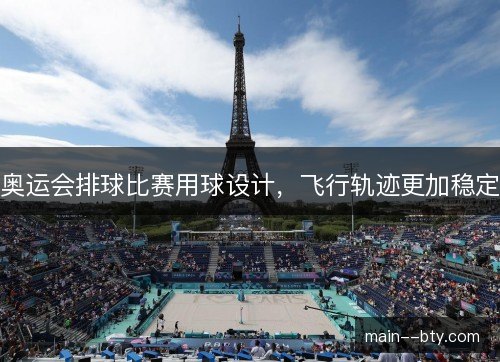 奥运会排球比赛用球设计，飞行轨迹更加稳定
